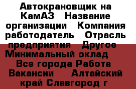 Автокрановщик на КамАЗ › Название организации ­ Компания-работодатель › Отрасль предприятия ­ Другое › Минимальный оклад ­ 1 - Все города Работа » Вакансии   . Алтайский край,Славгород г.